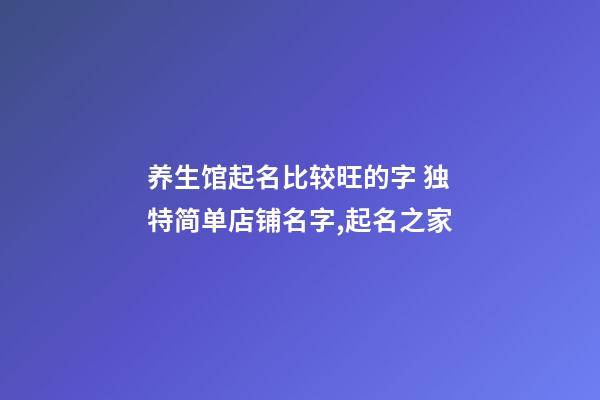 养生馆起名比较旺的字 独特简单店铺名字,起名之家-第1张-店铺起名-玄机派